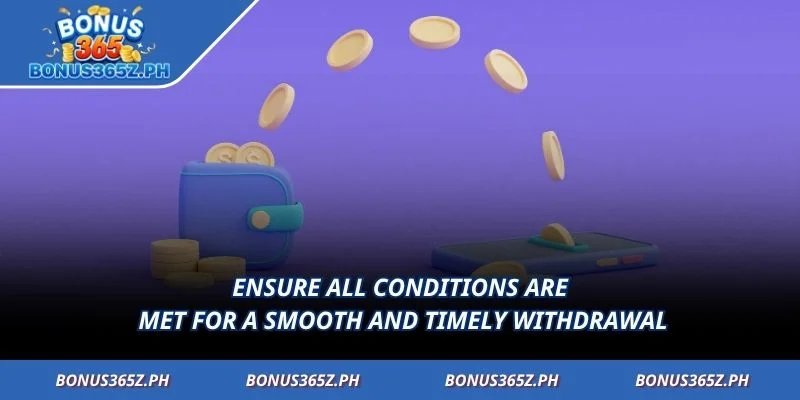 Ensure all conditions are met for a smooth and timely withdrawal