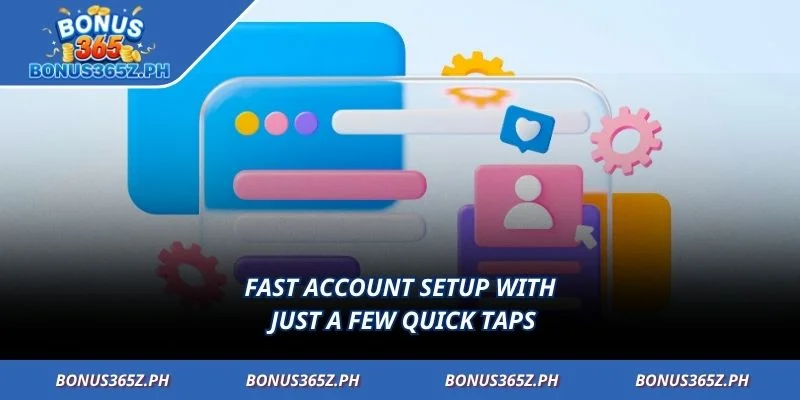 Fast account setup with just a few quick taps